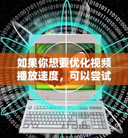 如果你想要优化视频播放速度,可以尝试以下几种工具 如果你想要优化视频播放速度,可以尝试以下几种工具