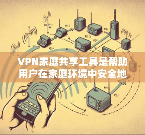 VPN家庭共享工具是帮助用户在家庭环境中安全地访问外部网络的软件,通常包括Dnbt、Vidc、VPN.com等。以下是使用这些工具的步骤和技巧 VPN家庭共享工具是帮助用户在家庭环境中安全地访问外部网络的软件,通常包括Dnbt、Vidc、VPN.com等。以下是使用这些工具的步骤和技巧