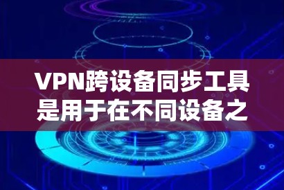 VPN跨设备同步工具是用于在不同设备之间以私下方式通信的加密手段。以下是详细的步骤和建议 VPN跨设备同步工具是用于在不同设备之间以私下方式通信的加密手段。以下是详细的步骤和建议