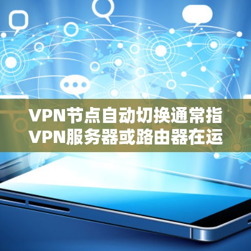 VPN节点自动切换通常指VPN服务器或路由器在运行过程中突然自动切换到另一个连接方式,例如从本地网关切换到VPN。这种情况可能发生在以下几种情况下 VPN节点自动切换通常指VPN服务器或路由器在运行过程中突然自动切换到另一个连接方式,例如从本地网关切换到VPN。这种情况可能发生在以下几种情况下