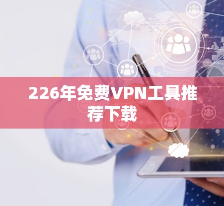 226年免费VPN工具推荐下载 226年免费VPN工具推荐下载