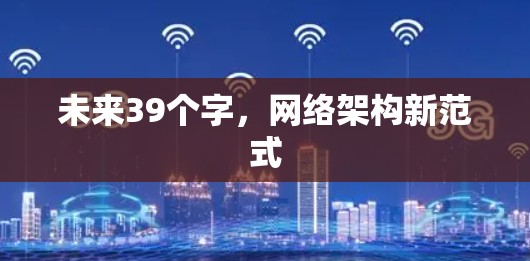 未来39个字,网络架构新范式 未来39个字,网络架构新范式