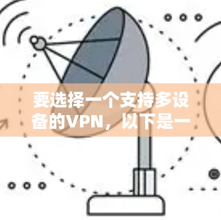 要选择一个支持多设备的VPN,以下是一些推荐的选项及其特点 要选择一个支持多设备的VPN,以下是一些推荐的选项及其特点
