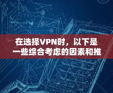 在选择VPN时,以下是一些综合考虑的因素和推荐 在选择VPN时,以下是一些综合考虑的因素和推荐