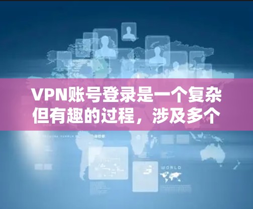 VPN账号登录是一个复杂但有趣的过程,涉及多个步骤和设置。以下是一个详细的步骤指南,帮助您逐步登录到VPN VPN账号登录是一个复杂但有趣的过程,涉及多个步骤和设置。以下是一个详细的步骤指南,帮助您逐步登录到VPN