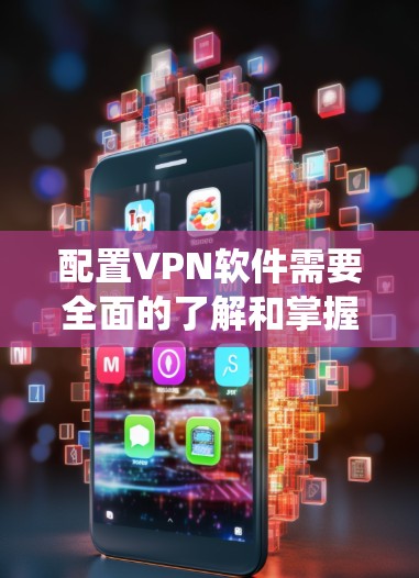 配置VPN软件需要全面的了解和掌握,以下是一个系统化的步骤指南 配置VPN软件需要全面的了解和掌握,以下是一个系统化的步骤指南