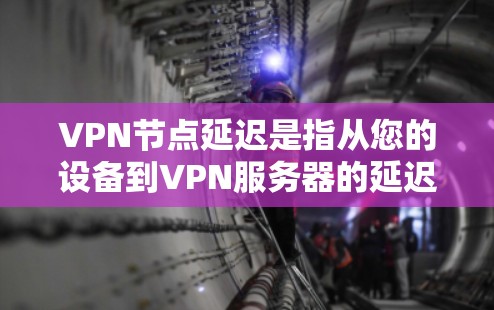 VPN节点延迟是指从您的设备到VPN服务器的延迟。以下是对该主题的详细分析 VPN节点延迟是指从您的设备到VPN服务器的延迟。以下是对该主题的详细分析