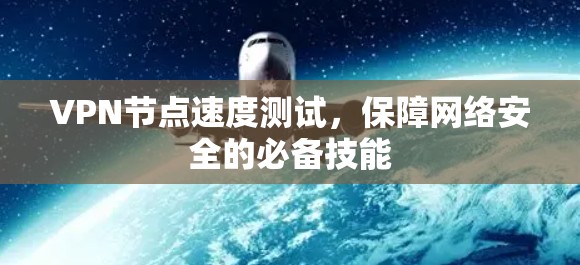 VPN节点速度测试,保障网络安全的必备技能 VPN节点速度测试,保障网络安全的必备技能