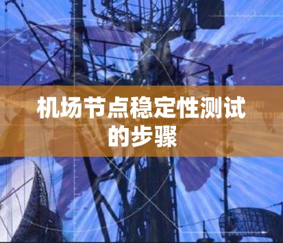 机场节点稳定性测试的步骤 机场节点稳定性测试的步骤