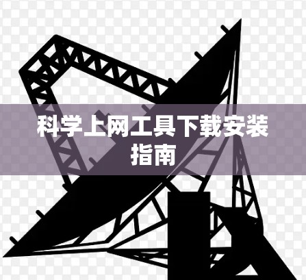 科学上网工具下载安装指南 科学上网工具下载安装指南
