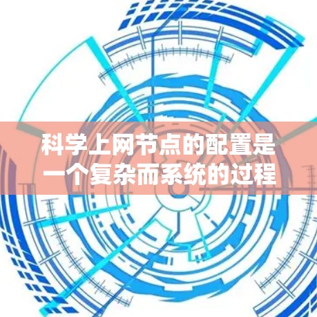 科学上网节点的配置是一个复杂而系统的过程,其成功需要综合考虑硬件、网络、软件和用户等多个方面。以下是一个清晰、有条理的步骤指南,帮助你顺利配置科学上网节点 科学上网节点的配置是一个复杂而系统的过程,其成功需要综合考虑硬件、网络、软件和用户等多个方面。以下是一个清晰、有条理的步骤指南,帮助你顺利配置科学上网节点