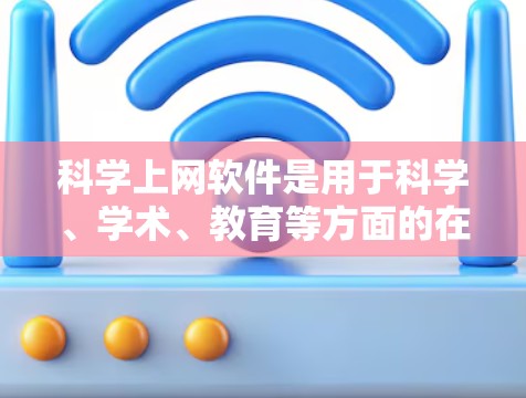 科学上网软件是用于科学、学术、教育等方面的在线工具,它们在不同领域提供了丰富的功能。以下是一些常用的科学上网软件及其特点 科学上网软件是用于科学、学术、教育等方面的在线工具,它们在不同领域提供了丰富的功能。以下是一些常用的科学上网软件及其特点
