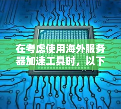 在考虑使用海外服务器加速工具时,以下是一些关键点和建议,帮助你做出明智的选择 在考虑使用海外服务器加速工具时,以下是一些关键点和建议,帮助你做出明智的选择