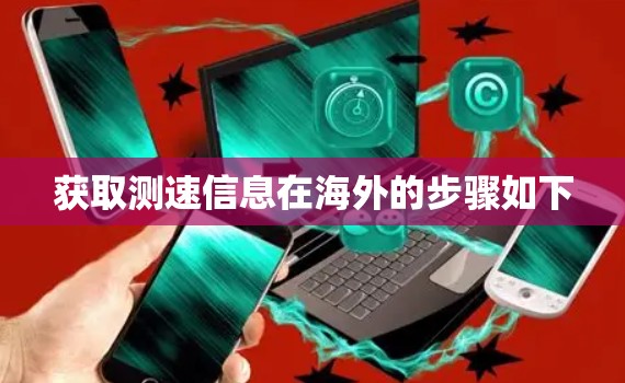 获取测速信息在海外的步骤如下 获取测速信息在海外的步骤如下