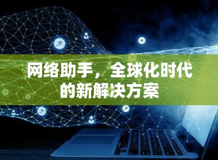网络助手,全球化时代的新解决方案 网络助手,全球化时代的新解决方案