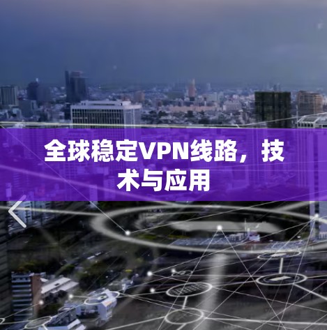 全球稳定VPN线路,技术与应用 全球稳定VPN线路,技术与应用