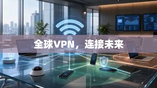 全球VPN,连接未来 全球VPN,连接未来