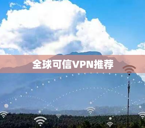 全球可信VPN推荐 全球可信VPN推荐