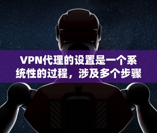 VPN代理的设置是一个系统性的过程,涉及多个步骤和步骤,以下是一步步的指南 VPN代理的设置是一个系统性的过程,涉及多个步骤和步骤,以下是一步步的指南