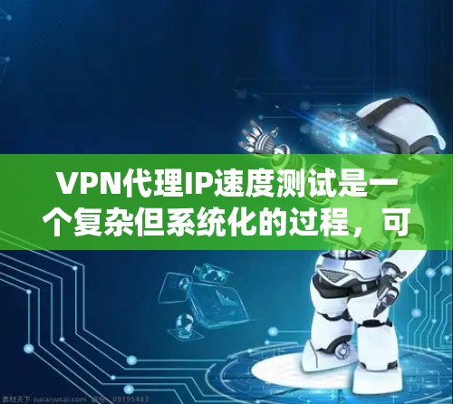 VPN代理IP速度测试是一个复杂但系统化的过程,可以帮助你更好地了解代理的性能和稳定性。以下是一个系统化的步骤指南,帮助你高效地进行VPN代理IP速度测试 VPN代理IP速度测试是一个复杂但系统化的过程,可以帮助你更好地了解代理的性能和稳定性。以下是一个系统化的步骤指南,帮助你高效地进行VPN代理IP速度测试