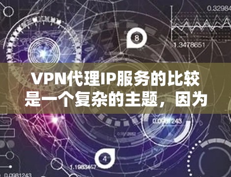 VPN代理IP服务的比较是一个复杂的主题,因为不同的代理有不同的功能、价格、覆盖范围和安全性能。以下是一些主要的VPN代理配置及其特点,供你参考 VPN代理IP服务的比较是一个复杂的主题,因为不同的代理有不同的功能、价格、覆盖范围和安全性能。以下是一些主要的VPN代理配置及其特点,供你参考