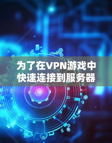 为了在VPN游戏中快速连接到服务器,可以按照以下步骤操作 为了在VPN游戏中快速连接到服务器,可以按照以下步骤操作