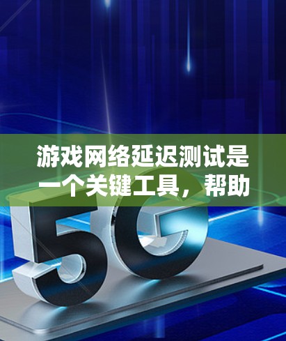 游戏网络延迟测试是一个关键工具,帮助你了解并优化你的网络连接性能。以下是对游戏网络延迟测试的详细步骤和分析 游戏网络延迟测试是一个关键工具,帮助你了解并优化你的网络连接性能。以下是对游戏网络延迟测试的详细步骤和分析