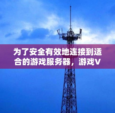 为了安全有效地连接到适合的游戏服务器,游戏VPN客户端是一个非常有用的功能。以下是详细的步骤和注意事项,帮助你更好地使用游戏VPN客户端 为了安全有效地连接到适合的游戏服务器,游戏VPN客户端是一个非常有用的功能。以下是详细的步骤和注意事项,帮助你更好地使用游戏VPN客户端