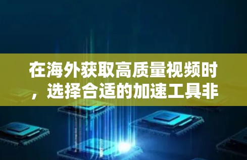 在海外获取高质量视频时,选择合适的加速工具非常重要。以下是一些常见的海外视频加速工具推荐,可以帮助你高效地下载视频 在海外获取高质量视频时,选择合适的加速工具非常重要。以下是一些常见的海外视频加速工具推荐,可以帮助你高效地下载视频