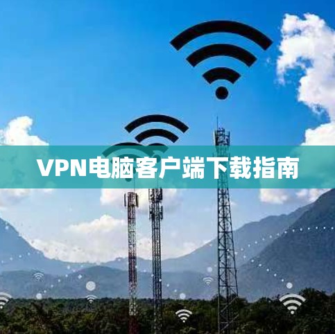 VPN电脑客户端下载指南 VPN电脑客户端下载指南