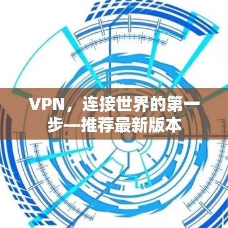 VPN,连接世界的第一步—推荐最新版本 VPN,连接世界的第一步—推荐最新版本