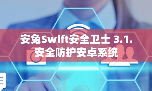 安兔Swift安全卫士 3.1.安全防护安卓系统 安兔Swift安全卫士 3.1.安全防护安卓系统