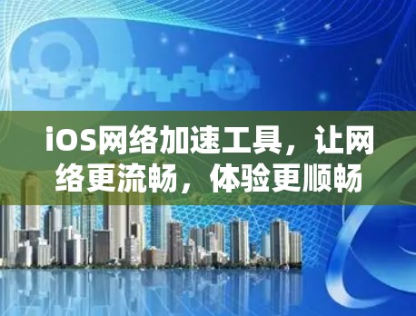 iOS网络加速工具,让网络更流畅,体验更顺畅! iOS网络加速工具,让网络更流畅,体验更顺畅!