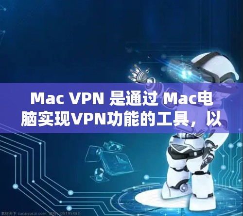 Mac VPN 是通过 Mac电脑实现VPN功能的工具,以下是详细的操作步骤 Mac VPN 是通过 Mac电脑实现VPN功能的工具,以下是详细的操作步骤