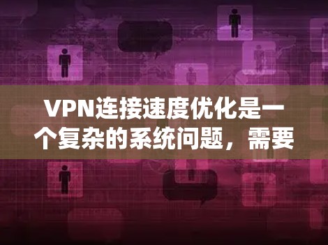 VPN连接速度优化是一个复杂的系统问题,需要综合考虑多个因素来实现高效和经济的解决方案。以下是一个分步骤的优化策略 VPN连接速度优化是一个复杂的系统问题,需要综合考虑多个因素来实现高效和经济的解决方案。以下是一个分步骤的优化策略
