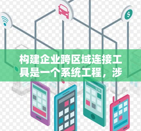 构建企业跨区域连接工具是一个系统工程,涉及多个环节和步骤。以下是一个详细的规划和步骤指南 构建企业跨区域连接工具是一个系统工程,涉及多个环节和步骤。以下是一个详细的规划和步骤指南