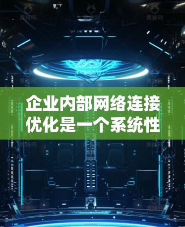 企业内部网络连接优化是一个系统性工程,旨在提高网络效率、增强可靠性并支持企业高效业务。以下是对这一主题的分步总结 企业内部网络连接优化是一个系统性工程,旨在提高网络效率、增强可靠性并支持企业高效业务。以下是对这一主题的分步总结