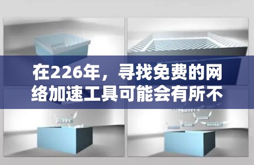 在226年,寻找免费的网络加速工具可能会有所不同,但基本的网络加速功能和功能特性通常是相同的。以下是几种常见的免费网络加速工具 在226年,寻找免费的网络加速工具可能会有所不同,但基本的网络加速功能和功能特性通常是相同的。以下是几种常见的免费网络加速工具