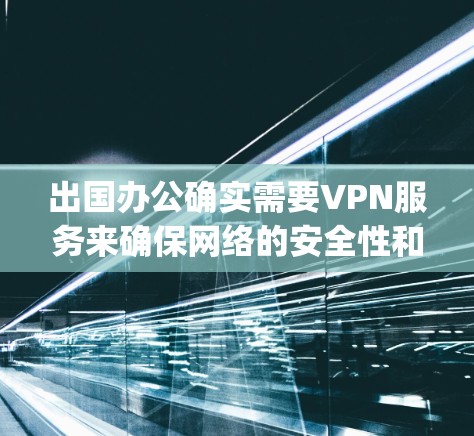 出国办公确实需要VPN服务来确保网络的安全性和稳定性,尤其是在需要长时间访问外部网络的情况下。以下是一些 commonly used VPN 在出国办公中的推荐,根据用户的使用需求和具体情况选择 出国办公确实需要VPN服务来确保网络的安全性和稳定性,尤其是在需要长时间访问外部网络的情况下。以下是一些 commonly used VPN 在出国办公中的推荐,根据用户的使用需求和具体情况选择