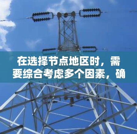 在选择节点地区时,需要综合考虑多个因素,确保政策和经济策略的科学性和有效性。以下是一个结构化的策略指南 在选择节点地区时,需要综合考虑多个因素,确保政策和经济策略的科学性和有效性。以下是一个结构化的策略指南