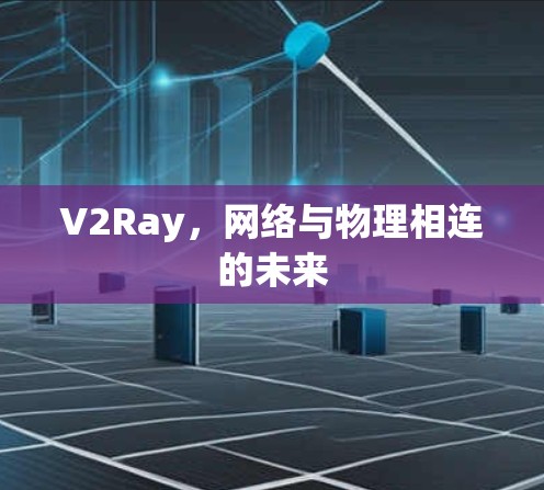V2Ray,网络与物理相连的未来 V2Ray,网络与物理相连的未来