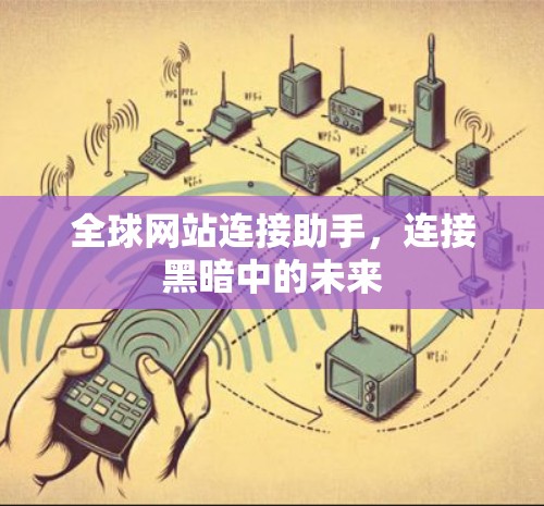全球网站连接助手,连接黑暗中的未来 全球网站连接助手,连接黑暗中的未来