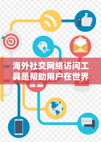 海外社交网络访问工具是帮助用户在世界各地的社交网络中进行互动和获取信息的工具。以下是一个系统化的总结,涵盖了主要功能、应用场景、优缺点以及常见问题,供用户参考 海外社交网络访问工具是帮助用户在世界各地的社交网络中进行互动和获取信息的工具。以下是一个系统化的总结,涵盖了主要功能、应用场景、优缺点以及常见问题,供用户参考