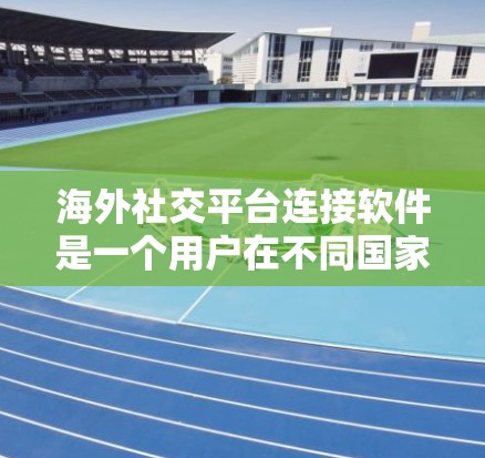 海外社交平台连接软件是一个用户在不同国家或地区的社交媒体平台上进行交流的人工智能工具。这些平台允许用户在全球范围内进行通讯和社交活动。以下是一个关于海外社交平台连接软件的详细总结 海外社交平台连接软件是一个用户在不同国家或地区的社交媒体平台上进行交流的人工智能工具。这些平台允许用户在全球范围内进行通讯和社交活动。以下是一个关于海外社交平台连接软件的详细总结