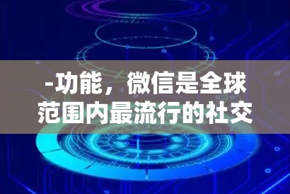-功能,微信是全球范围内最流行的社交媒体平台之一,支持即时通讯、聊天、文件传输、支付等多方面的社交功能 -功能,微信是全球范围内最流行的社交媒体平台之一,支持即时通讯、聊天、文件传输、支付等多方面的社交功能