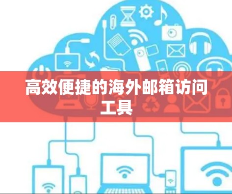 高效便捷的海外邮箱访问工具 高效便捷的海外邮箱访问工具