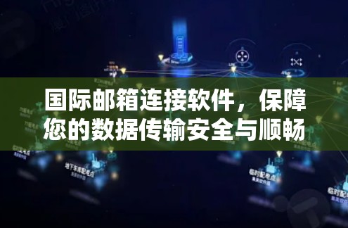 国际邮箱连接软件,保障您的数据传输安全与顺畅 国际邮箱连接软件,保障您的数据传输安全与顺畅