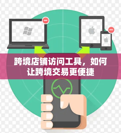 跨境店铺访问工具,如何让跨境交易更便捷 跨境店铺访问工具,如何让跨境交易更便捷