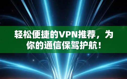 轻松便捷的VPN推荐,为你的通信保驾护航! 轻松便捷的VPN推荐,为你的通信保驾护航!