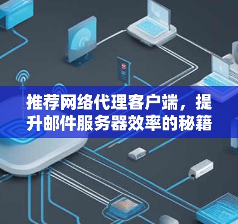 推荐网络代理客户端,提升邮件服务器效率的秘籍 推荐网络代理客户端,提升邮件服务器效率的秘籍